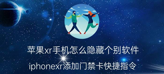 苹果xr手机怎么隐藏个别软件 iphonexr添加门禁卡快捷指令？